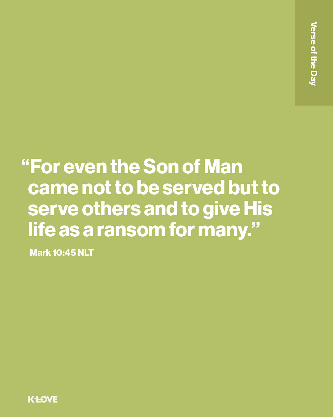 "For even the Son of Man came not to be served but to serve others and to give His life as a ransom for many.”