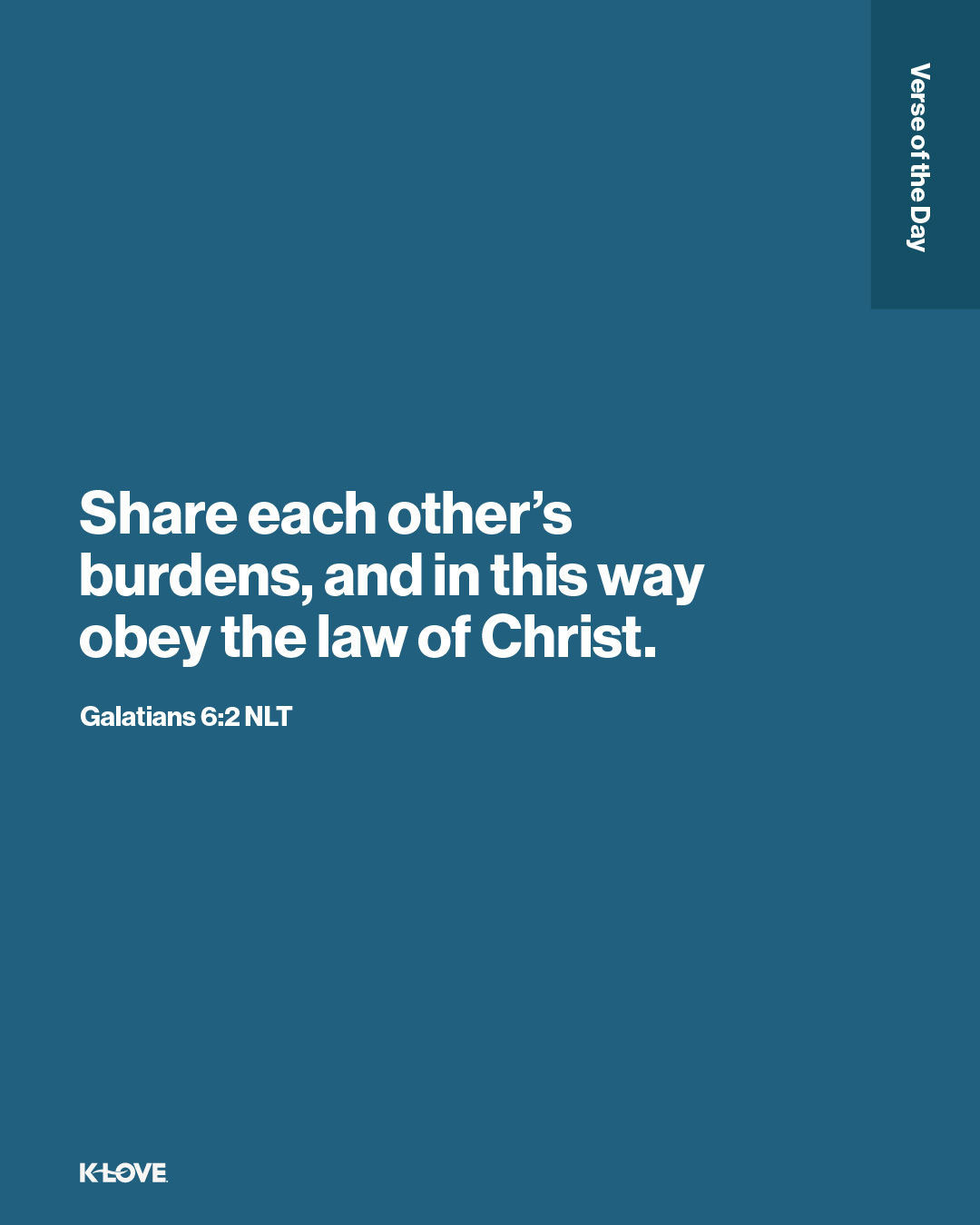 Share each other’s burdens, and in this way obey the law of Christ.