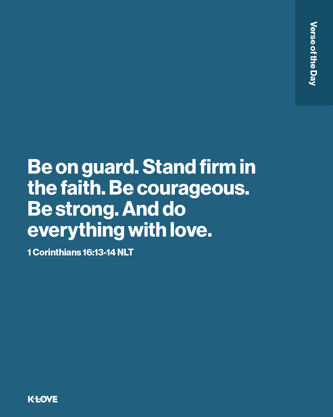Be on guard. Stand firm in the faith. Be courageous. Be strong. And do everything with love.
