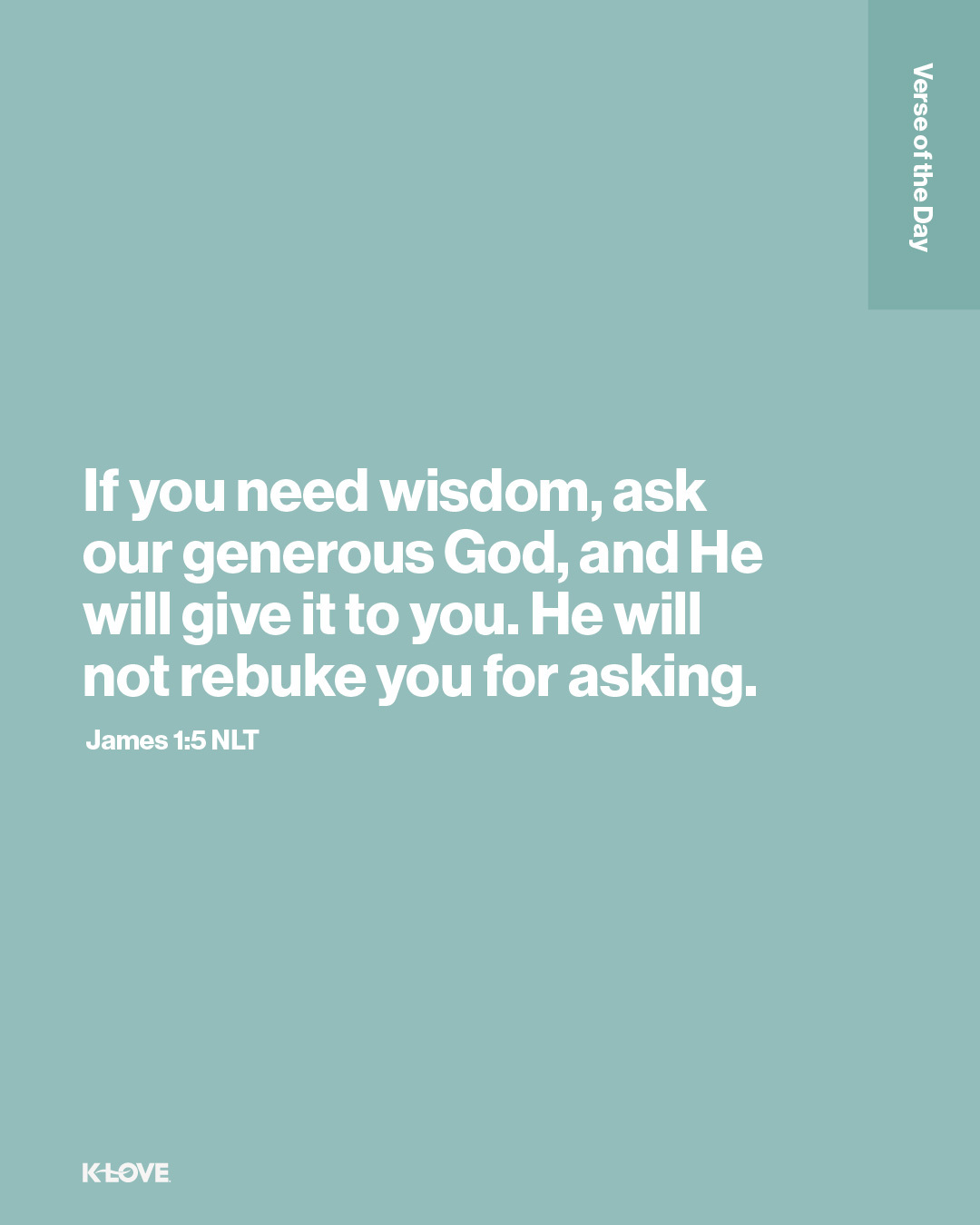 If you need wisdom, ask our generous God, and He will give it to you. He will not rebuke you for asking.