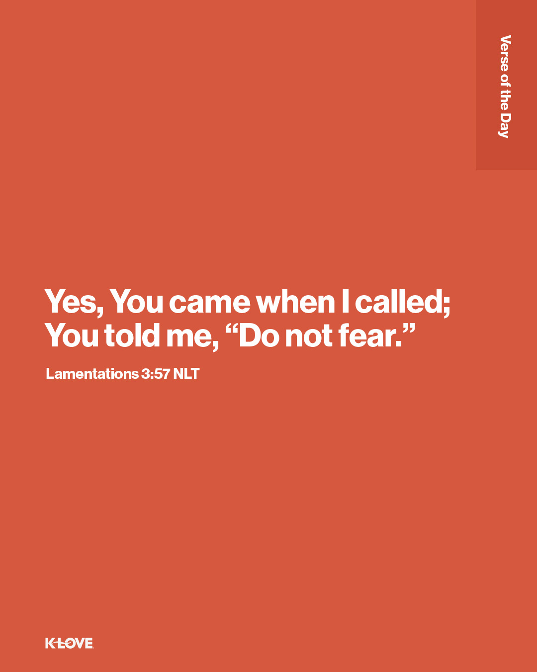 Yes, You came when I called; You told me, “Do not fear.”