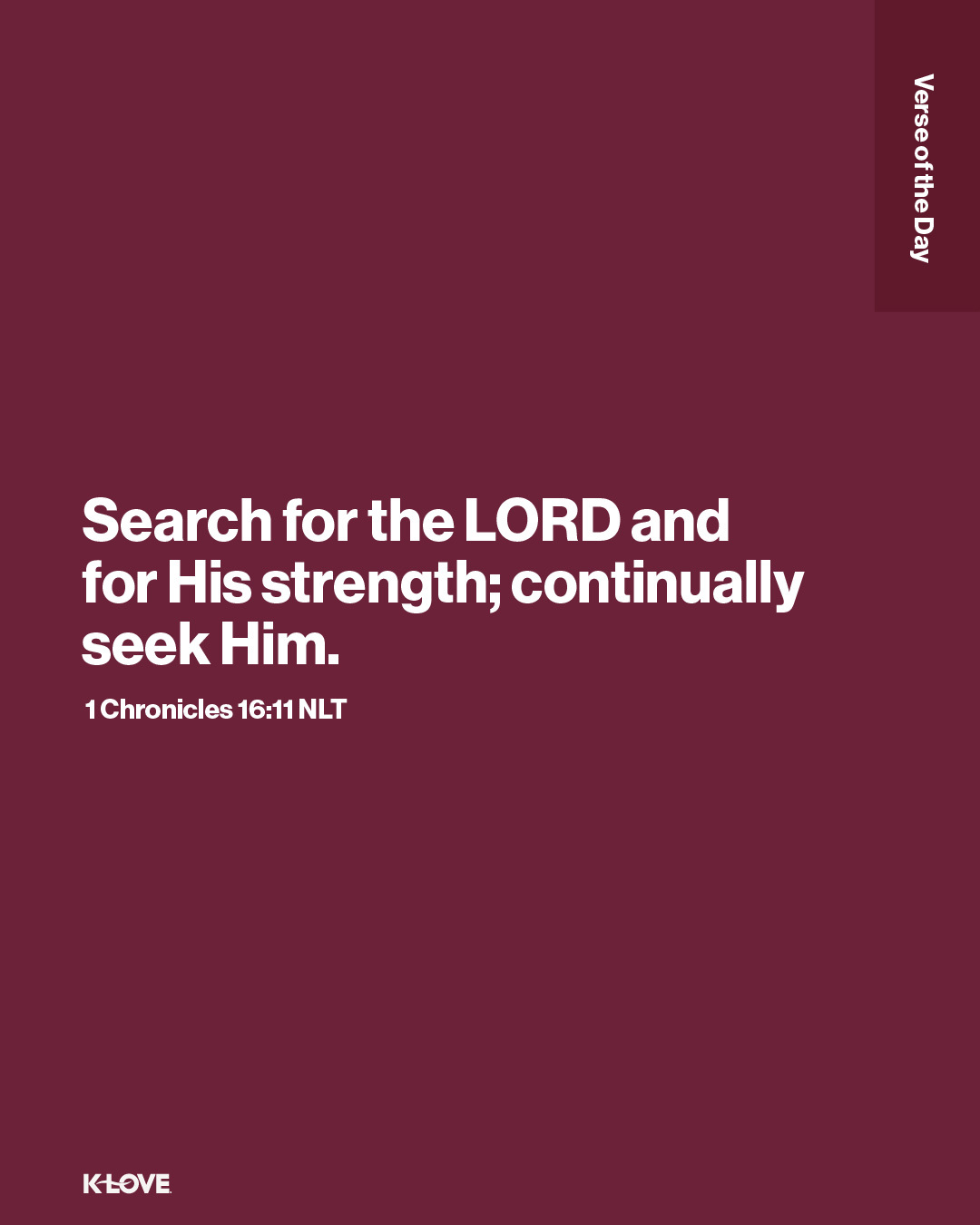 Search for the LORD and for His strength; continually seek Him.