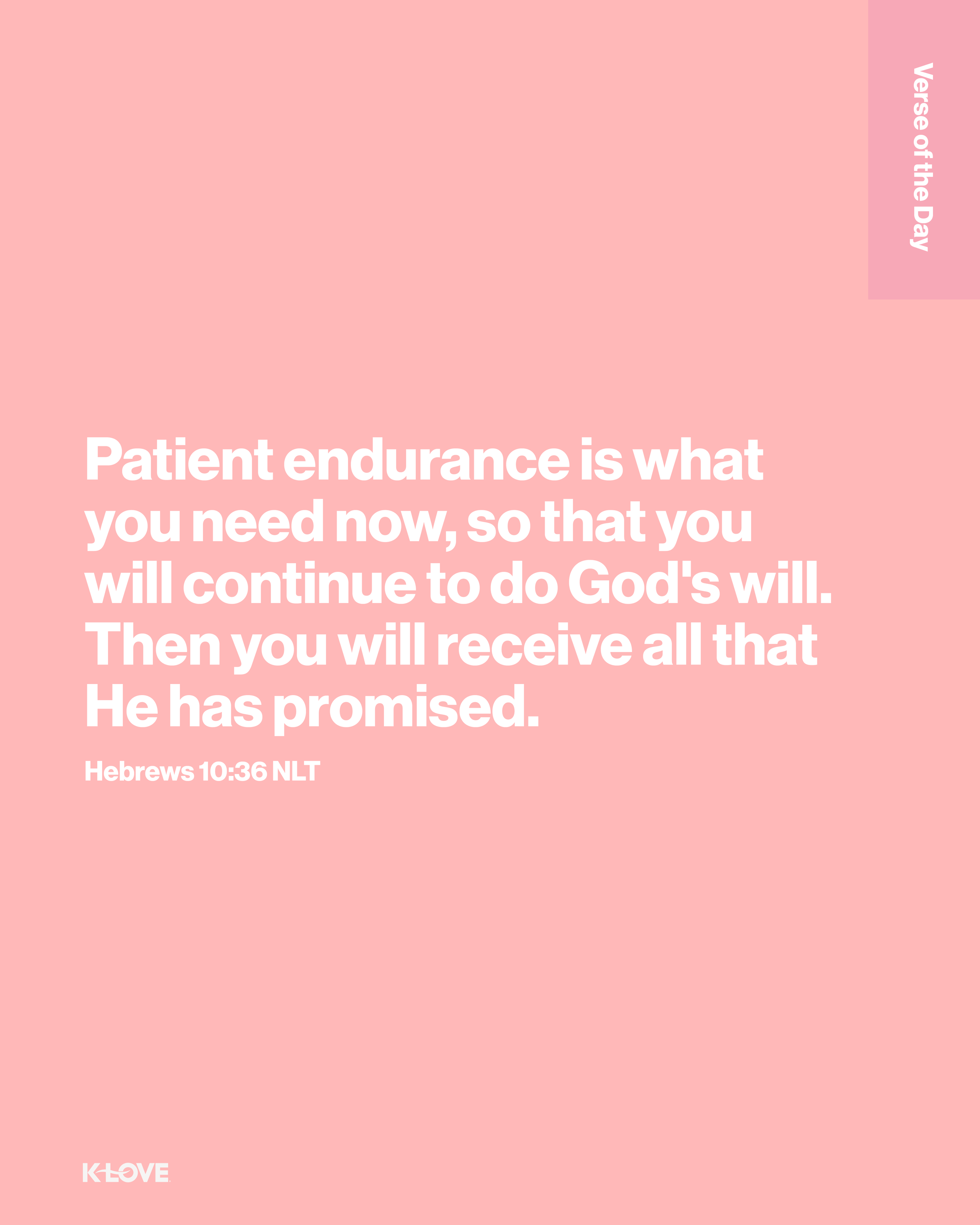 Patient endurance is what you need now, so that you will continue to do God's will. Then you will receive all that He has promised.