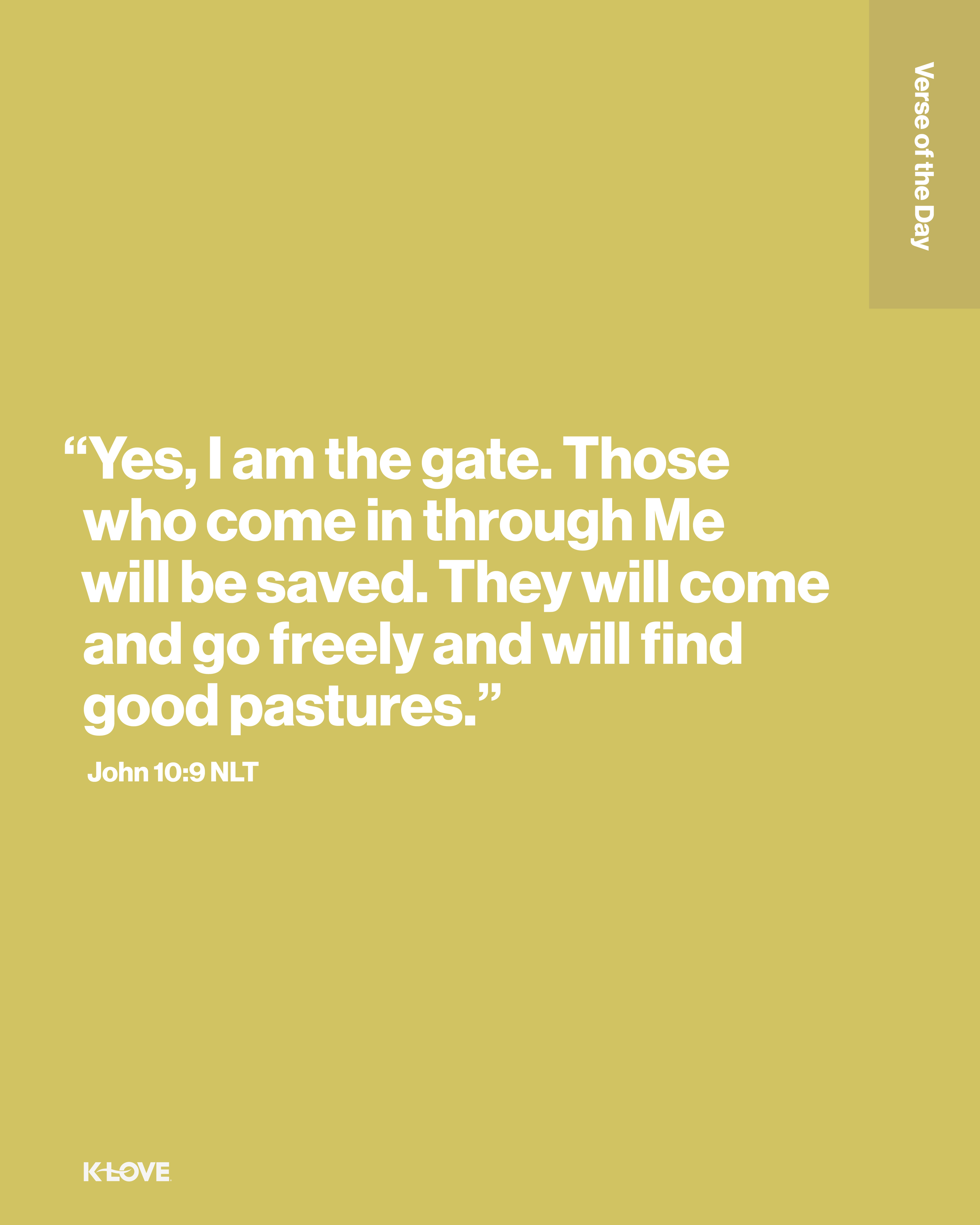 "Yes, I am the gate. Those who come in through Me will be saved. They will come and go freely and will find good pastures."