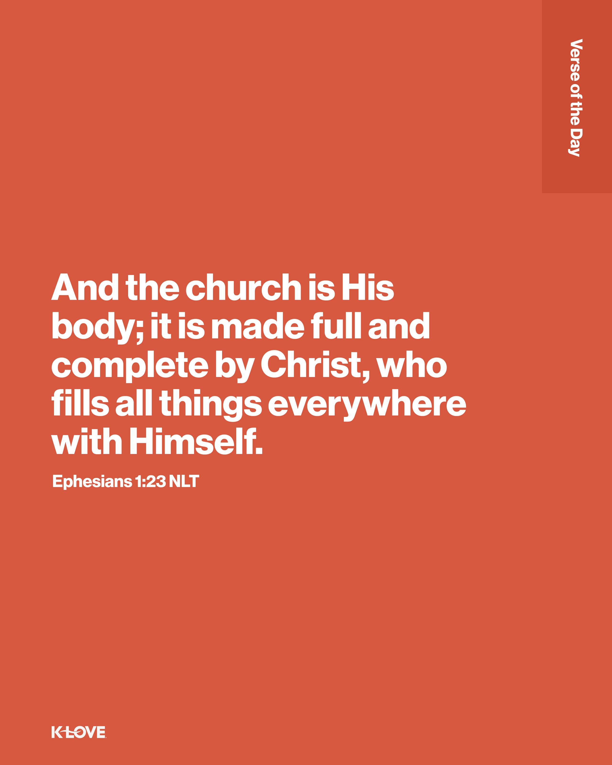 And the church is His body; it is made full and complete by Christ, who fills all things everywhere with Himself.