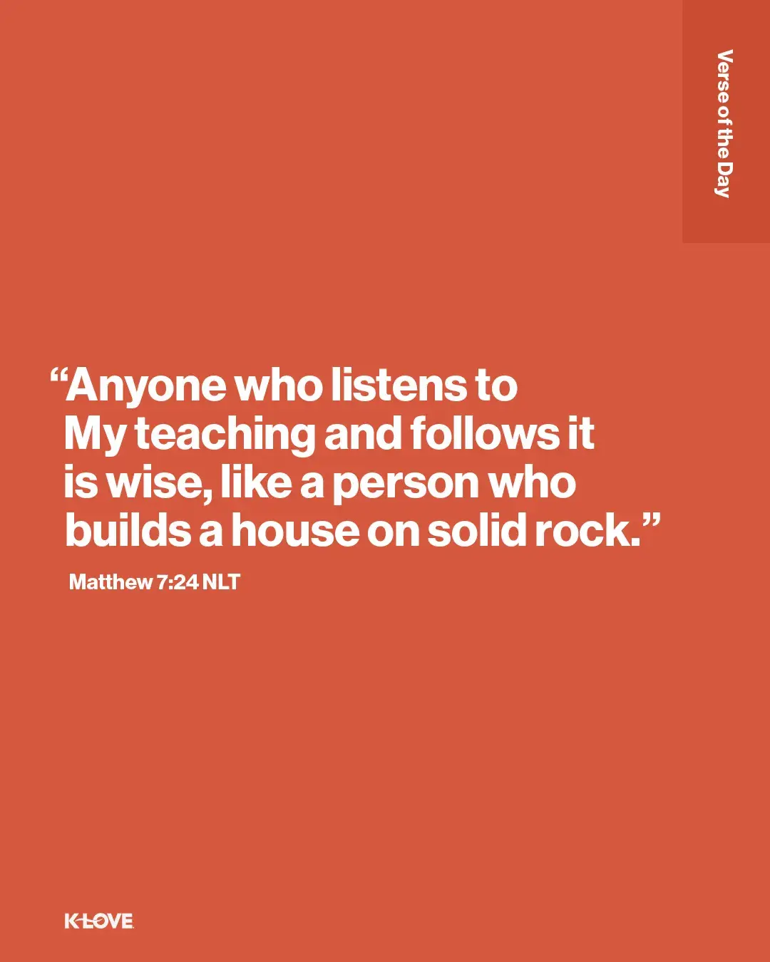"Anyone who listens to My teaching and follows it is wise, like a person who builds a house on solid rock."