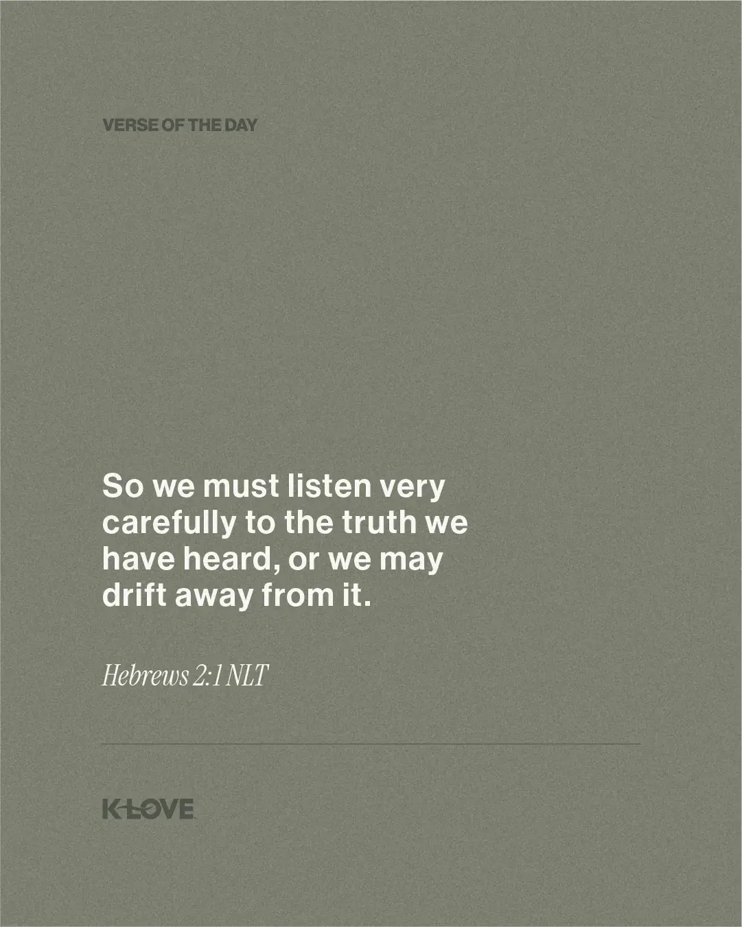 So we must listen very carefully to the truth we have heard, or we may drift away from it.