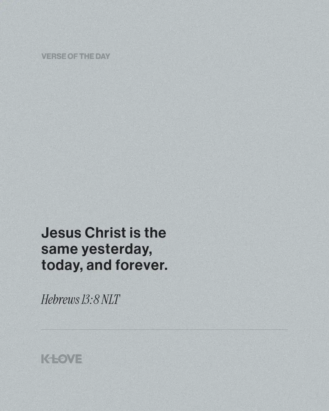 Jesus Christ is the same yesterday, today, and forever.