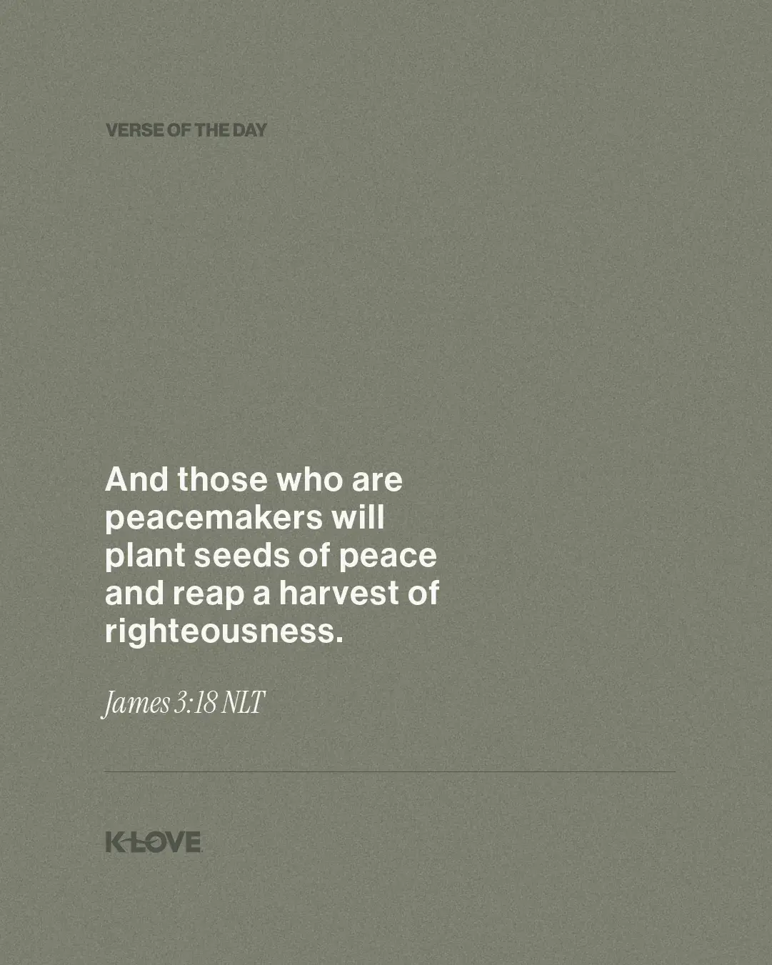 And those who are peacemakers will plant seeds of peace and reap a harvest of righteousness.