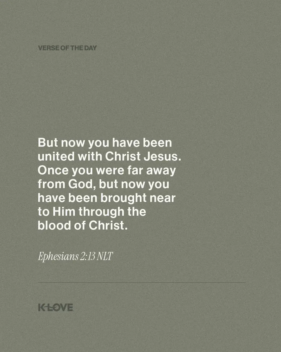 But now you have been united with Christ Jesus. Once you were far away from God, but now you have been brought near to Him through the blood of Christ.