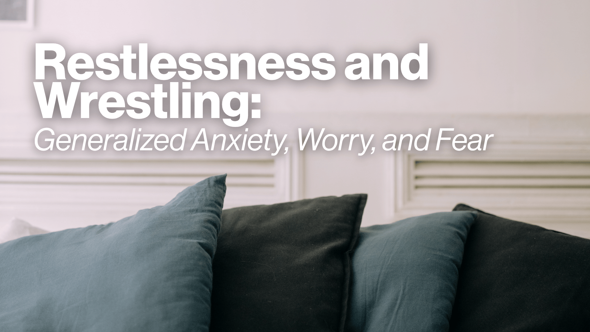 Restlessness and Wrestling: Generalized Anxiety, Worry, and Fear Image