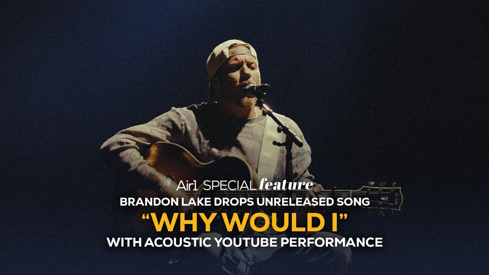 Air1 Special Feature: Brandon Lake Drops Unreleased song "Why Would I" with Acoustic Youtube Performance