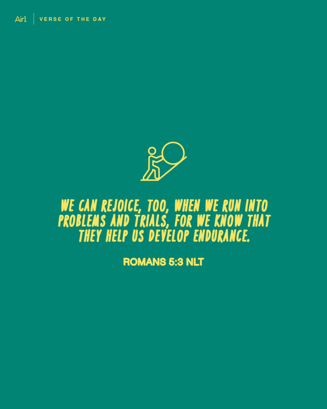We can rejoice, too, when we run into problems and trials, for we know that they help us develop endurance.