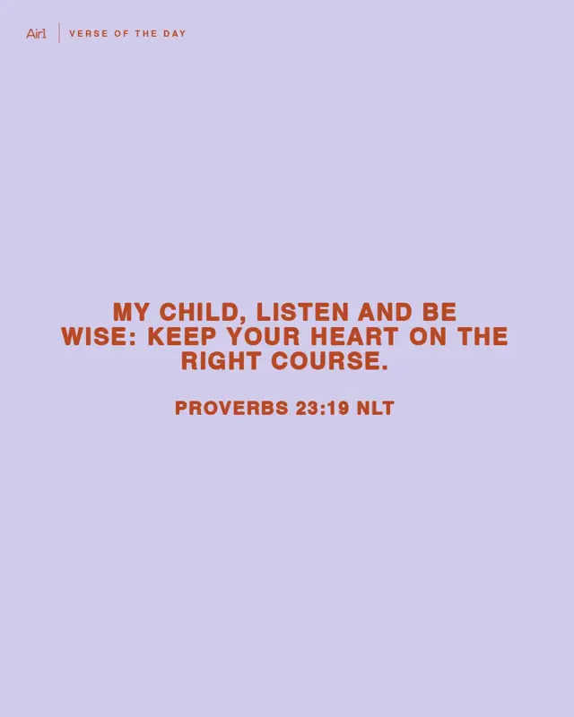 My child, listen and be wise: Keep your heart on the right course.