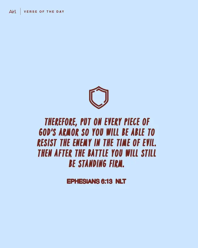 Therefore, put on every piece of God’s armor so you will be able to resist the enemy in the time of evil. Then after the battle you will still be standing firm.