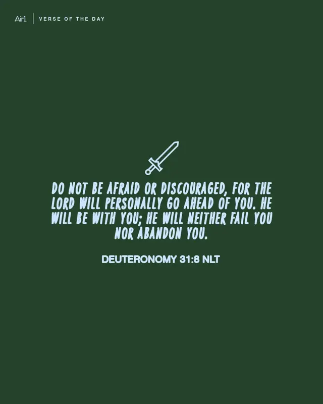 Do not be afraid or discouraged, for the LORD will personally go ahead of you. He will be with you; He will neither fail you nor abandon you.