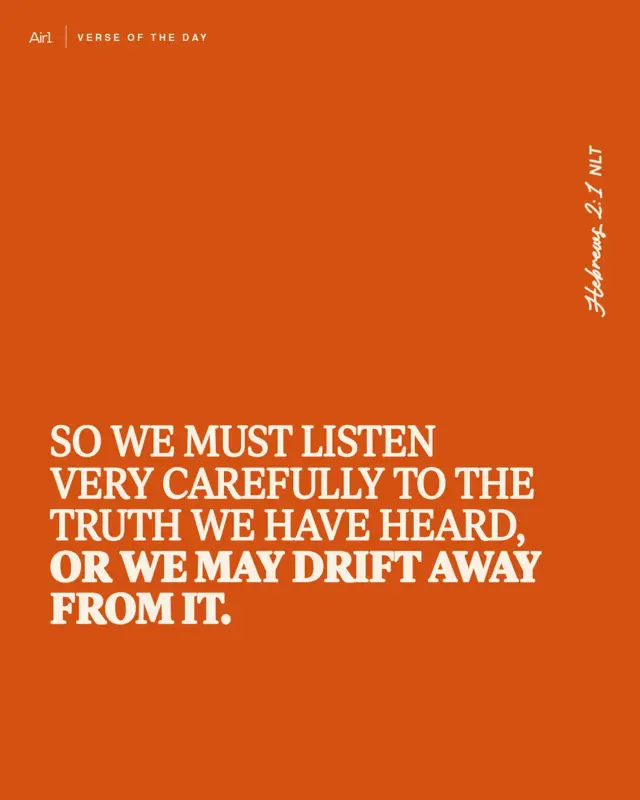 So we must listen very carefully to the truth we have heard, or we may drift away from it.