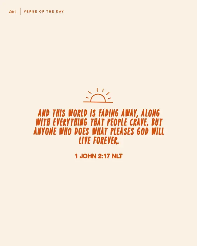 And this world is fading away, along with everything that people crave. But anyone who does what pleases God will live forever.