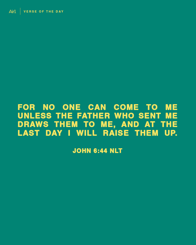 For no one can come to Me unless the Father who sent Me draws them to Me, and at the last day I will raise them up.