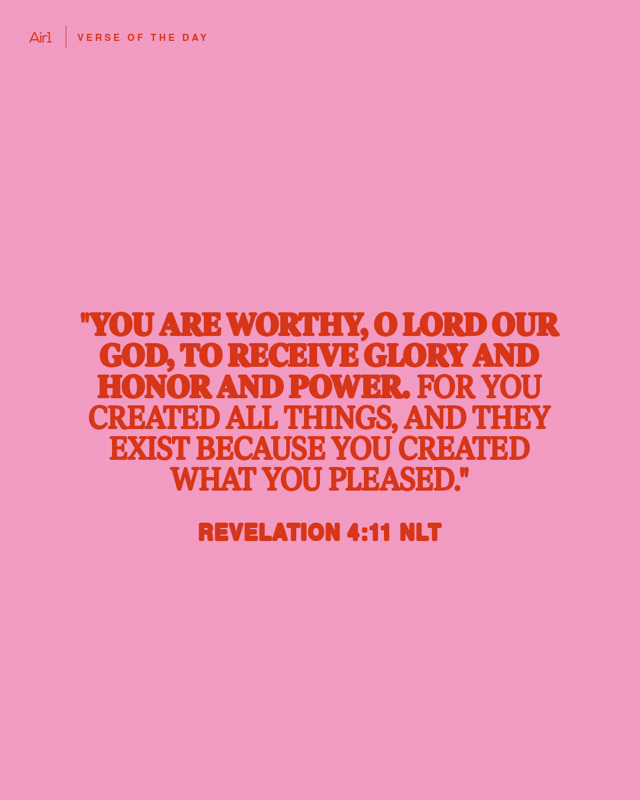 "You are worthy, O Lord our God, to receive glory and honor and power. For You created all things, and they exist because You created what You pleased."