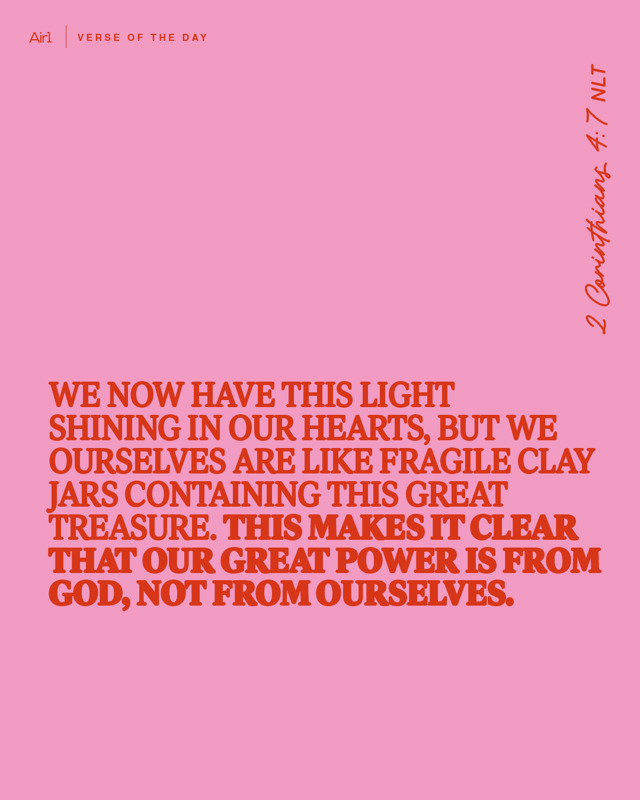 We now have this light shining in our hearts, but we ourselves are like fragile clay jars containing this great treasure. This makes it clear that our great power is from God, not from ourselves.