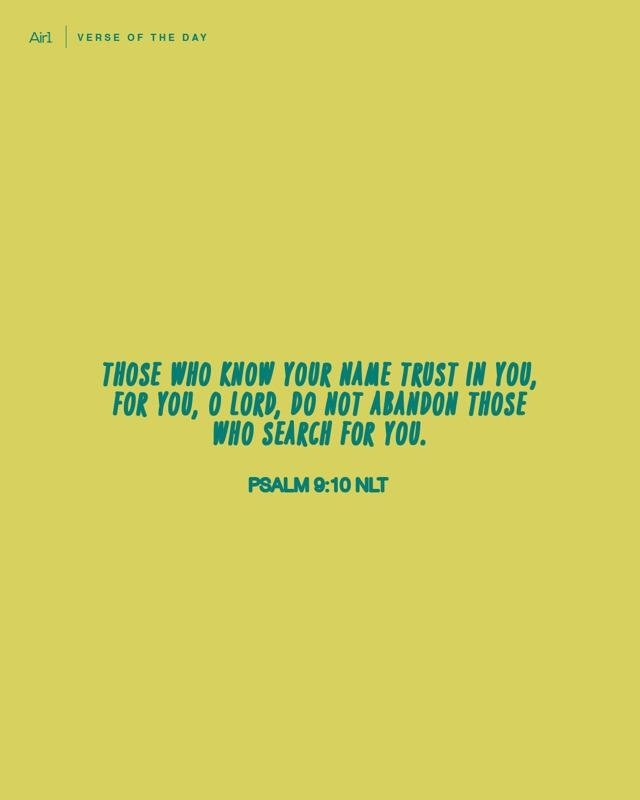 Those who know Your name trust in You, for You, O LORD, do not abandon those who search for You.