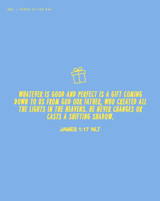 Whatever is good and perfect is a gift coming down to us from God our Father, who created all the lights in the heavens. He never changes or casts a shifting shadow.