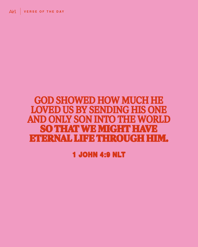 God showed how much He loved us by sending His one and only Son into the world so that we might have eternal life through Him.