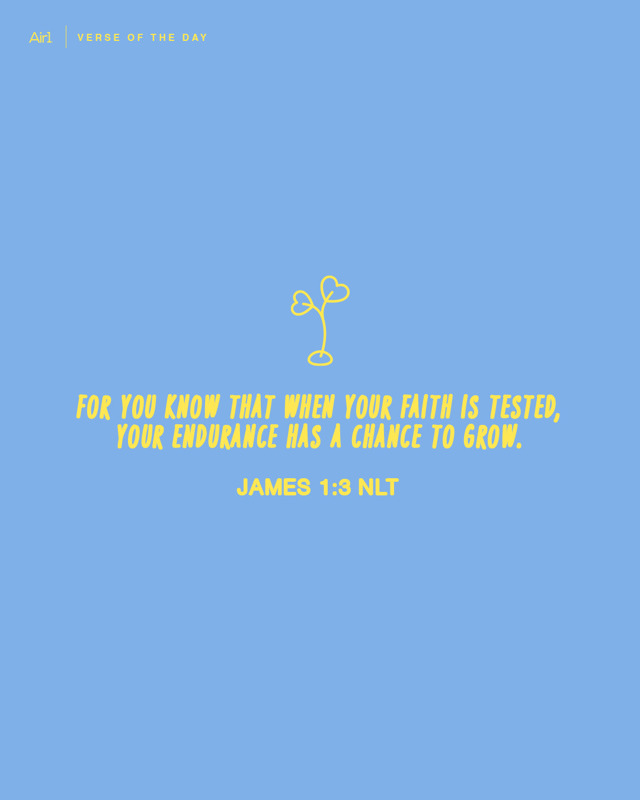 For you know that when your faith is tested, your endurance has a chance to grow.