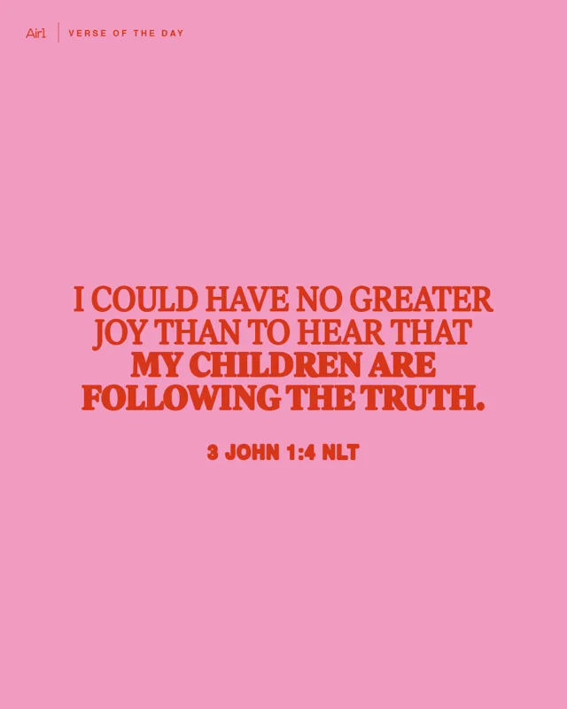 I could have no greater joy than to hear that my children are following the truth.