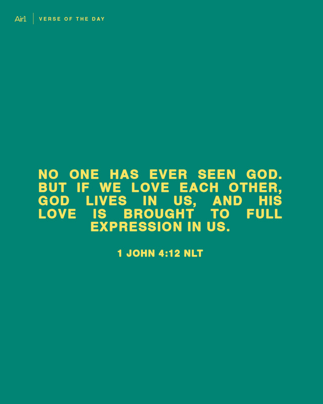 No one has ever seen God. But if we love each other, God lives in us, and His love is brought to full expression in us.
