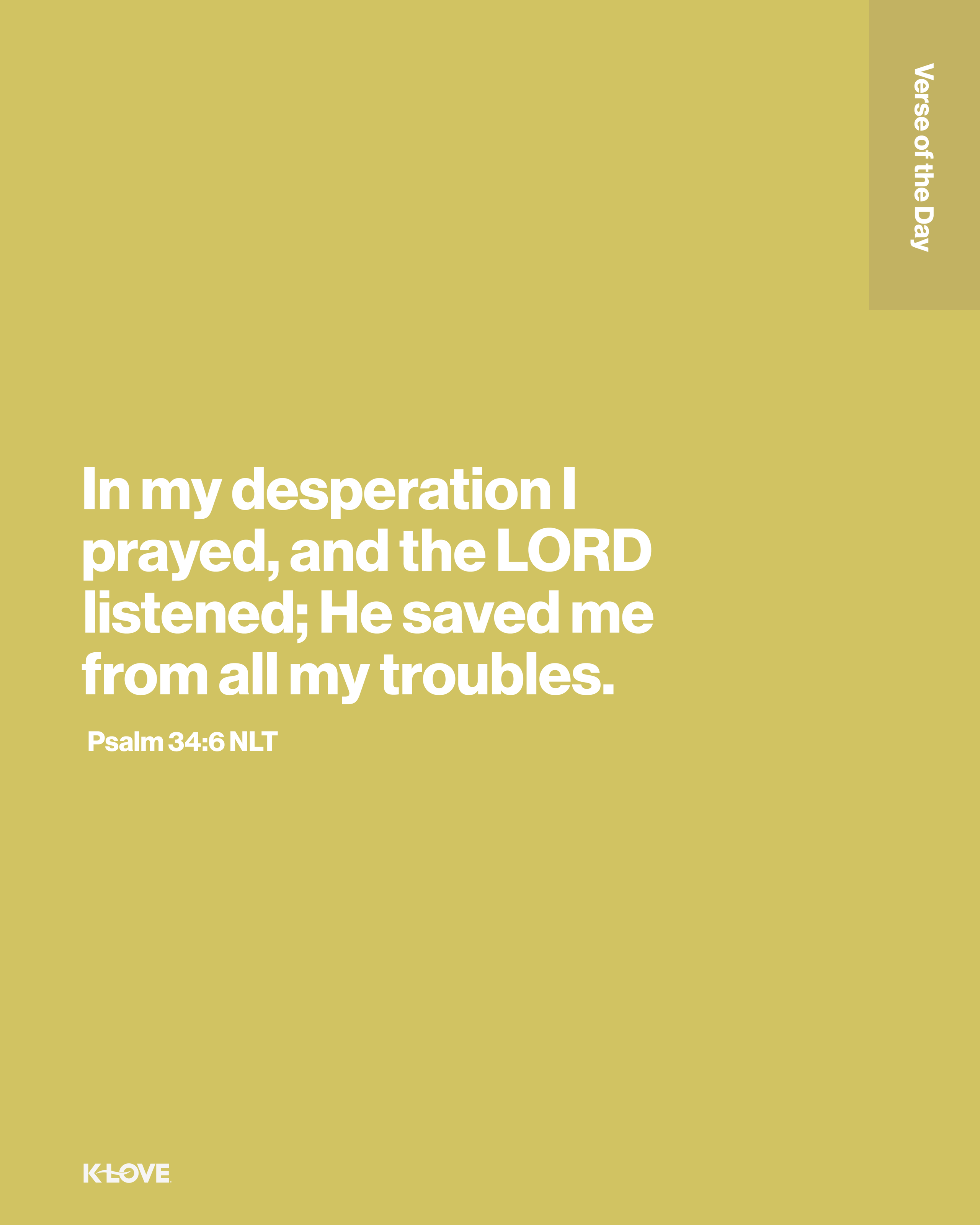 In my desperation I prayed, and the LORD listened; He saved me from all my troubles.