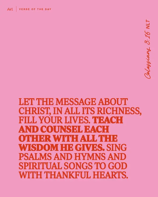 Let the message about Christ, in all its richness, fill your lives. Teach and counsel each other with all the wisdom He gives.