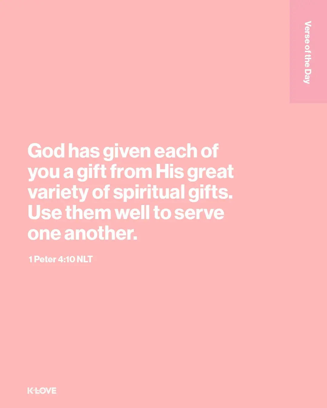 God has given each of you a gift from His great variety of spiritual gifts. Use them well to serve one another.