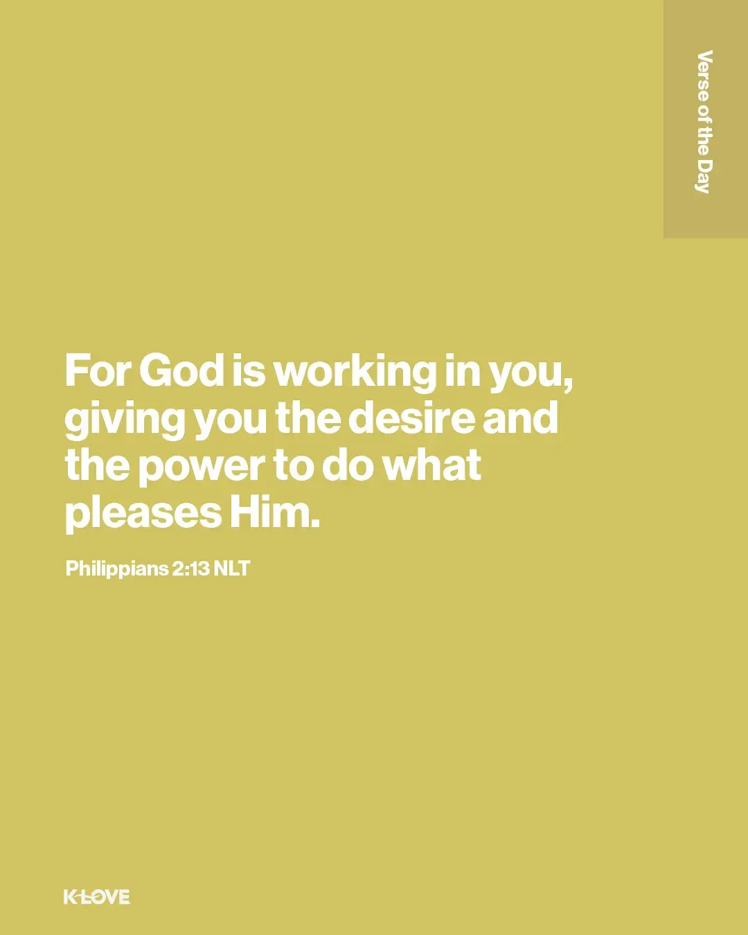 For God is working in you, giving you the desire and the power to do what pleases Him.