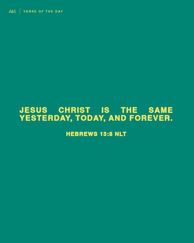 Jesus Christ is the same yesterday, today, and forever.