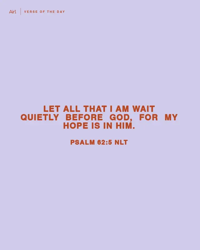 Let all that I am wait quietly before God, for my hope is in Him.