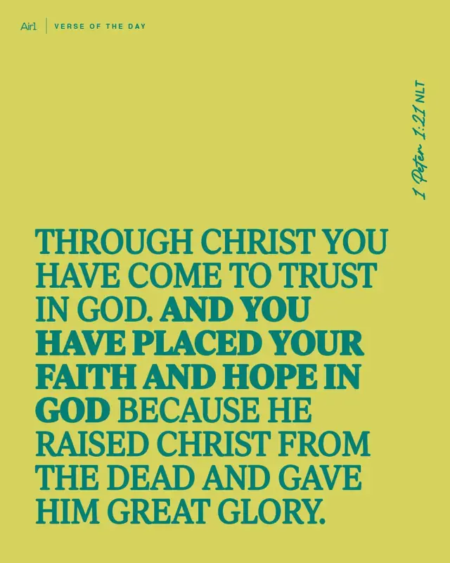 Through Christ you have come to trust in God. And you have placed your faith and hope in God because He raised Christ from the dead and gave Him great glory.