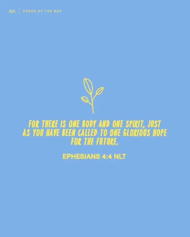 For there is one body and one Spirit, just as you have been called to one glorious hope for the future.