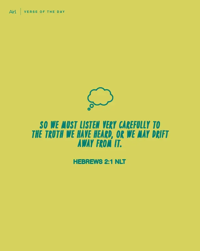 So we must listen very carefully to the truth we have heard, or we may drift away from it.