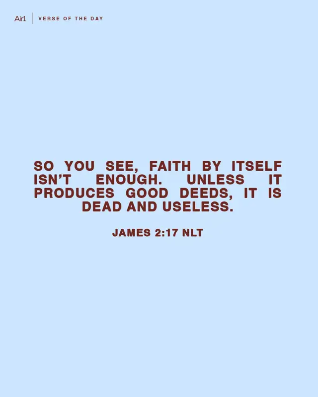 So you see, faith by itself isn’t enough. Unless it produces good deeds, it is dead and useless.