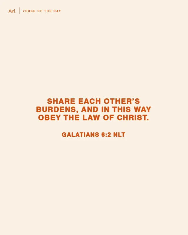 Share each other’s burdens, and in this way obey the law of Christ.