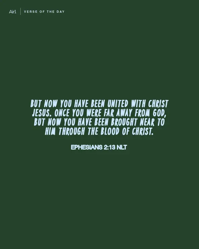 But now you have been united with Christ Jesus. Once you were far away from God, but now you have been brought near to Him through the blood of Christ.