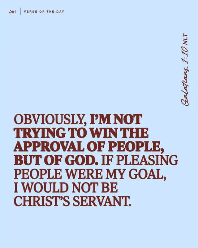 Obviously, I’m not trying to win the approval of people, but of God. If pleasing people were my goal, I would not be Christ’s servant.