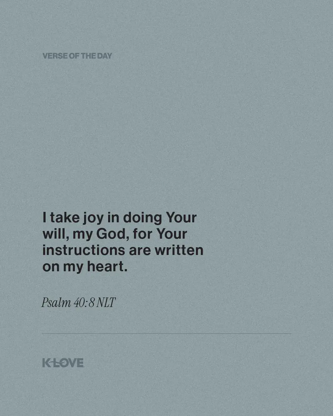 I take joy in doing Your will, my God, for Your instructions are written on my heart.
