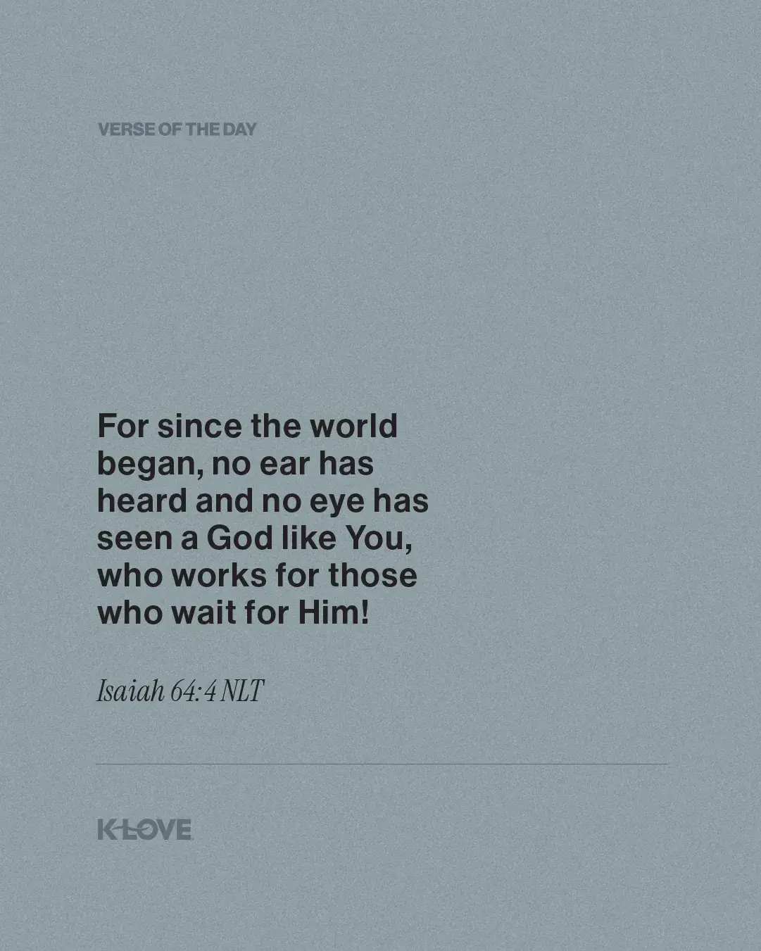 For since the world began, no ear has heard and no eye has seen a God like You, who works for those who wait for Him!