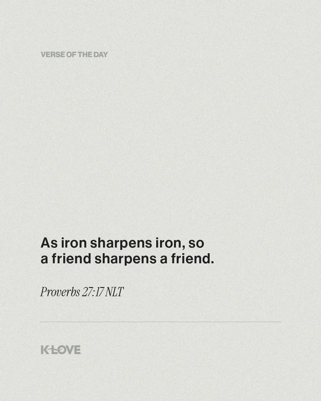 As iron sharpens iron, so a friend sharpens a friend.
