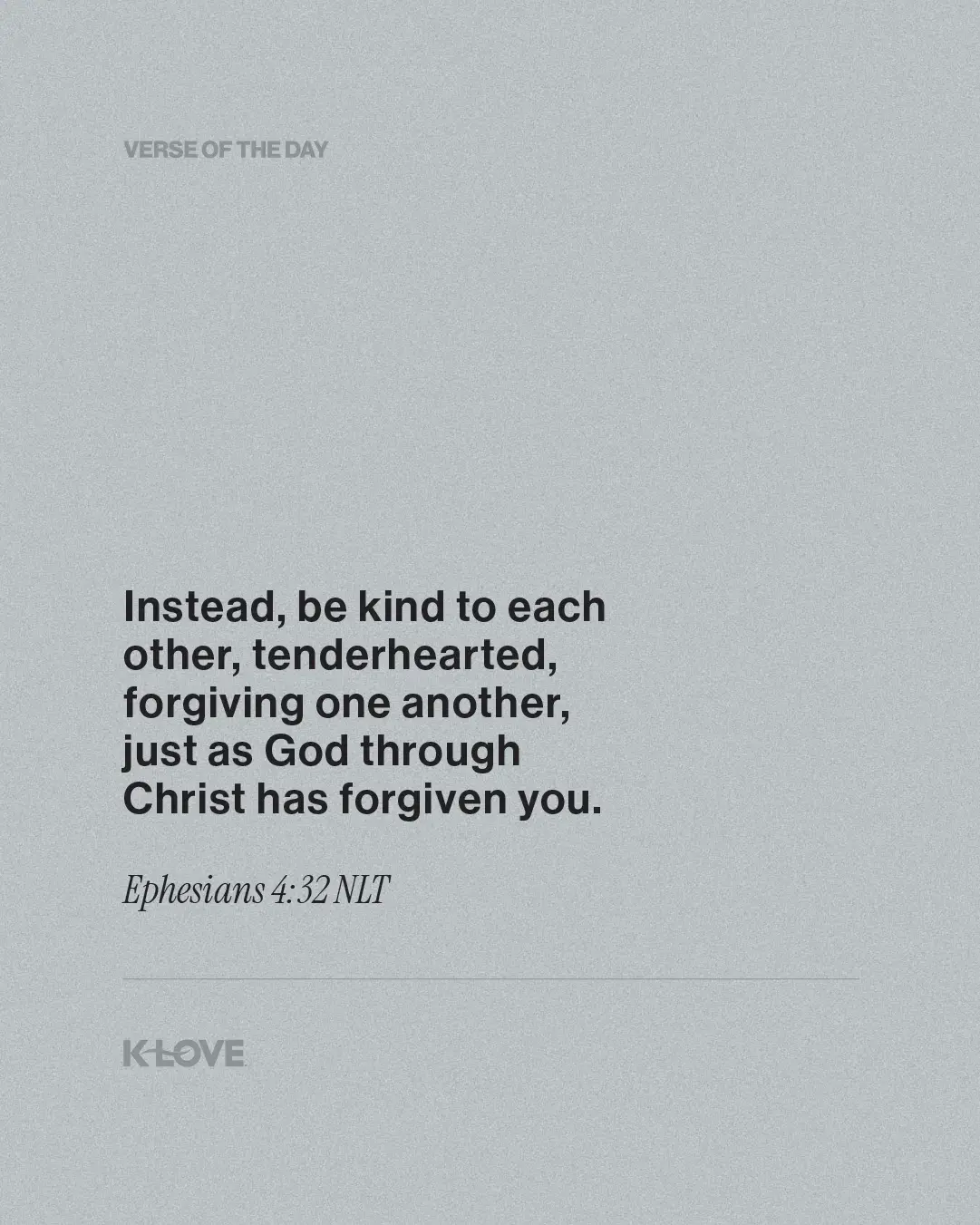 Instead, be kind to each other, tenderhearted, forgiving one another, just as God through Christ has forgiven you.