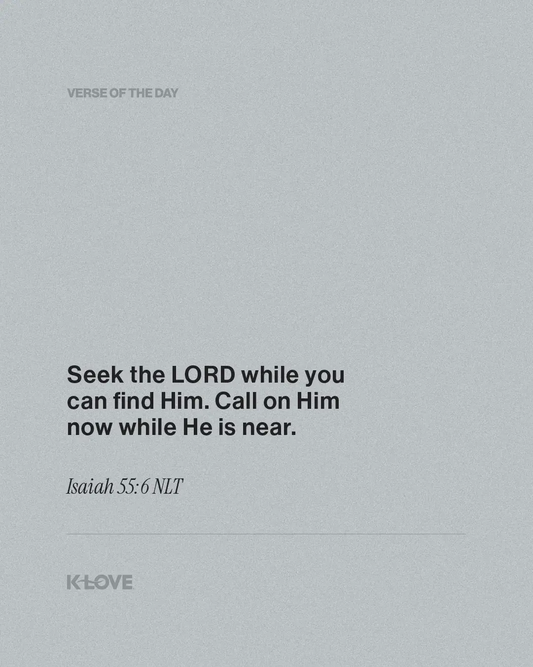 Seek the LORD while you can find Him. Call on Him now while He is near.
