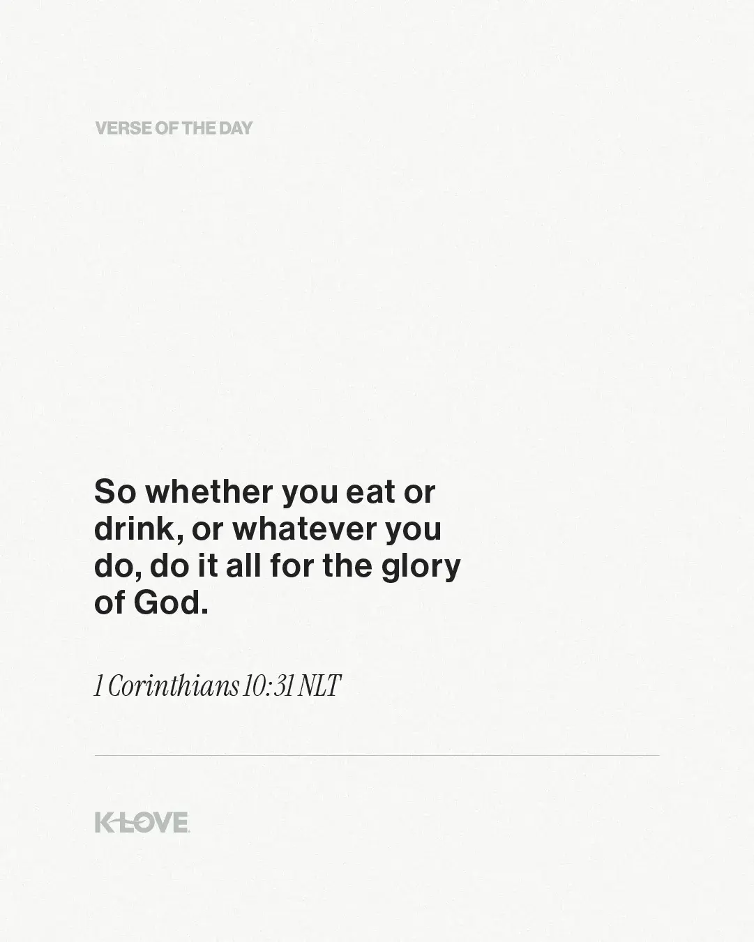 So whether you eat or drink, or whatever you do, do it all for the glory of God.